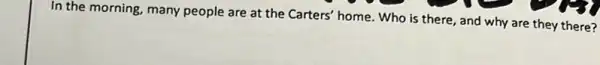 In the morning, many people are at the Carters' home. Who is there, and why are they there?