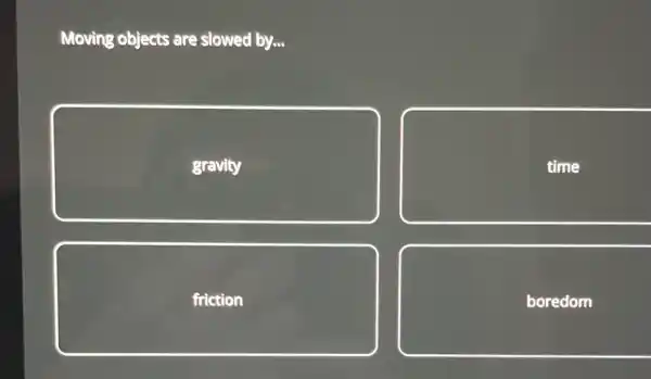 Moving objects are slowed by...
gravity
time
friction
boredom