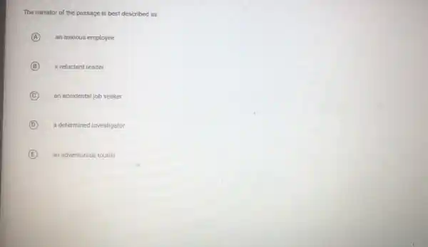 The narrator of the passage is best described as
A an anxious employee
B a reluctant reader
C an accidental job seeker
D a determined investigator
E an adventurous tourist