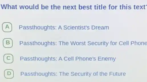 What would be the next best title for this text'
A Passthoughts: A Scientist's Dream
B Passthoughts: The Worst Security for Cell Phone B
C Passthoughts: A Cel Phone's Enemy C
(D) Passthoughts: The Security of the Future D