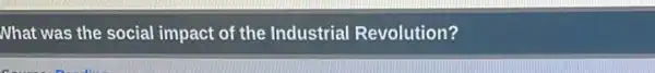 Nhat was the social impact of the Industrial Revolution?