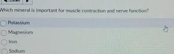 Nhich mineral is important for muscle contraction and nerve function?
Potassium
Magnesium
Iron
Sodium