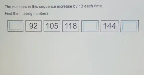 The numbers in this sequence increase by 13 each time.
Find the missing numbers.
boxed (92 boxed (105) 118 square boxed (144) square )