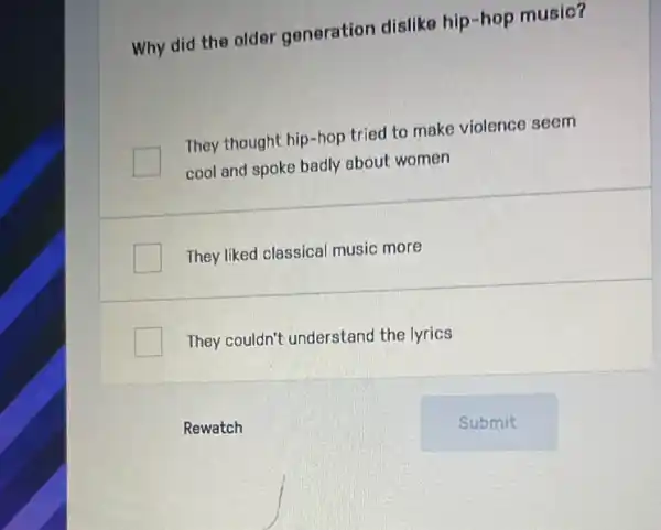 Why did the older generation dislike hip -hop music?
They thought hip-hop tried to make violence seem
cool and spoke badly about women
They liked classical music more
They couldn't understand the lyrics