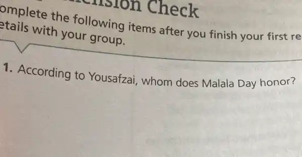 omplete the following items after you finish your first re
stails with your group.
1. According to Yousafzai, whom does Malala Day honor?