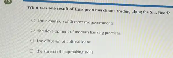 What was one result of European merchants trading along the Silk Road?
the expansion of democratic governments
the development of modern banking practices
the diffusion of cultural ideas
the spread of mapmaking skills