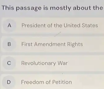 This passage is mostly about the
A President of the Unitec States
B First Amendment Rights
Revolutionary War
D Freedom of Petition