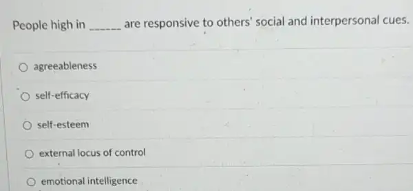 People high in __ are responsive to others' social and interpersonal cues.
agreeableness
self-efficacy
self-esteem
external locus of control
emotional intelligence