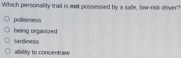 Which personality trait is not possessed by a safe low-risk driver?
politeness
being organized
tardiness
ability to concentrate