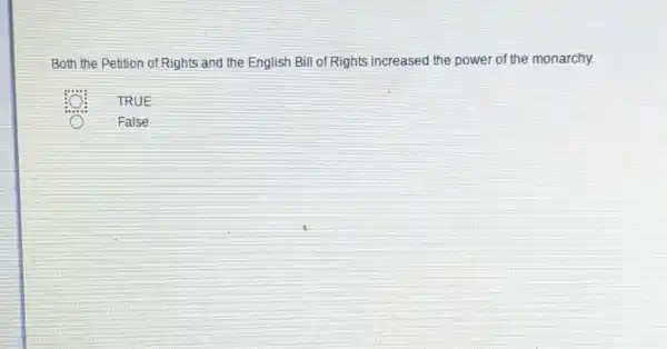 Both the Petition of Rights and the English Bill of Rights increased the power of the monarchy.
TRUE
False