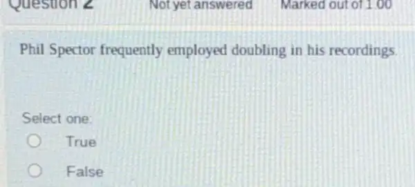 Phil Spector frequently employed doubling in his recordings
Select one:
True
False