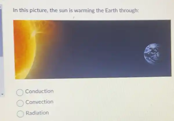 In this picture, the sun is warming the Earth through:
Conduction
Convection
Radiation