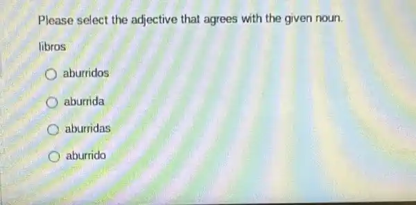 Please select the adjective that agrees with the given noun.
libros
aburridos
aburrida
aburridas
aburrido