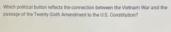 Which political button reflects the connection between the Vietnam Wal and the
passage of the Twenty -Sixth Amendment to the U.S. Constitution?