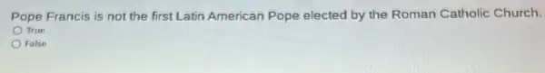 Pope Francis is not the first Latin American Pope elected by the Roman Catholic Church.
True
False