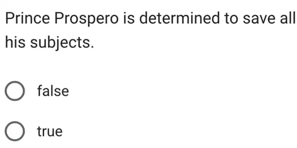 Prince Prospero is determined to save all
his subjects.
false
true