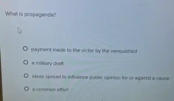 What is propaganda?
payment made to the victor by the vanquished
a military draft
ideas spread to influence public opinion for or against a cause
a common effort