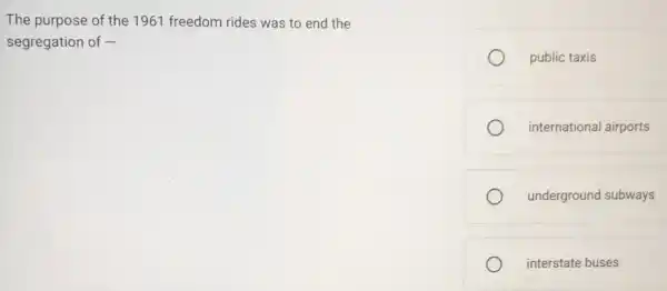 The purpose of the 1961 freedom rides was to end the
segregation of -
public taxis
international airports
underground subways
interstate buses