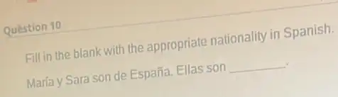 Question 10
Fill in the blank with the appropriate nationality in Spanish.
María y Sara son de España. Ellas son __