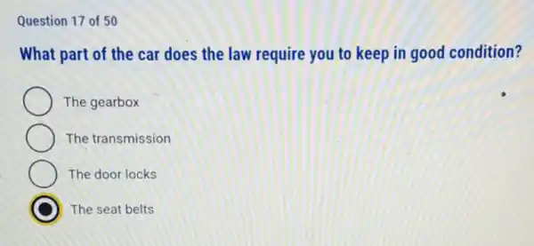 Question 17 of 50
What part of the car does the law require you to keep in good condition?
The gearbox
The transmission
The door locks
The seat belts