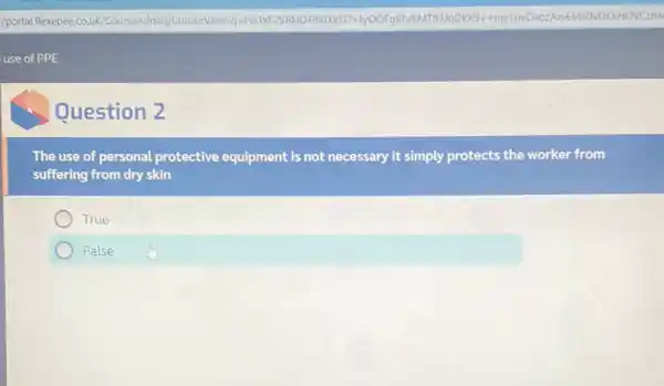 Question 2
The use of personal protective equipment is not necessary it simply protects the worker from
suffering from dry skin
True
False