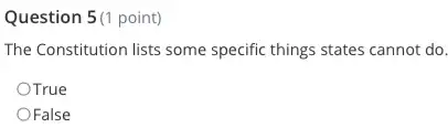 Question 5(1 point)
The Constitution lists some specific things states cannot do.
OTrue
OFalse