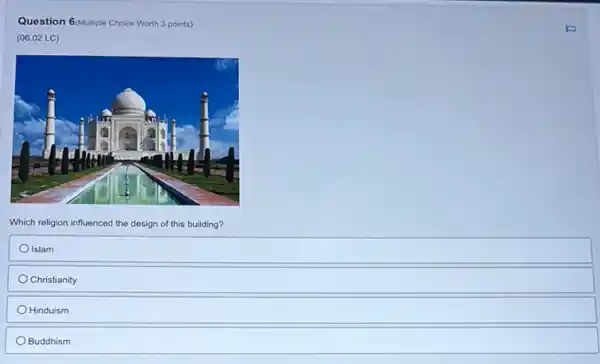 Question 6/Autiple Choice Worth 3 points)
(06.02 LC)
Which religion influenced the design of this building?
Islam
Christianity
Hinduism
Buddhism