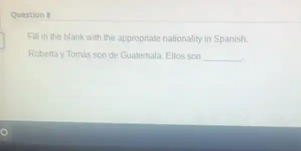 Question 8
Fill in the blank with the appropriate nationality in Spanish.
Robertay Tomás son de Guatemala. Ellos son __
square