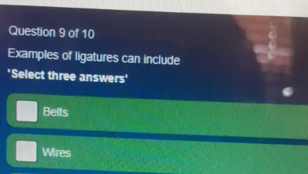 Question 9 of 10
Examples of ligatures can include
'Select three answers'
Belts
Wires