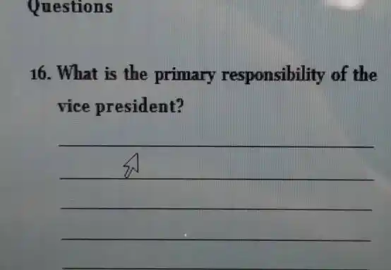 Questions
16. What is the primary responsibility of the
vice president?
__