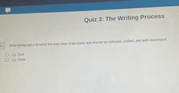 Quiz 3: The Writing Process
Body paragraphs develop the main idea of an essay and should be cohesive, unified and well-developed.
True
(1) False