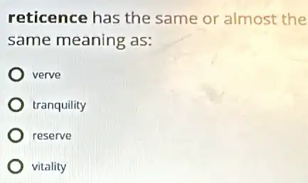 reticence has the same or almost the
same meaning as:
verve
tranquility
) reserve
vitality