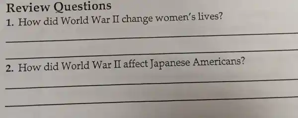 Review Questions
1. How did World War II change women's lives?
__
2.How did World War II affect Japanese Americans?
__