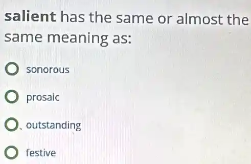 salient has the same or almost the
same meaning as:
sonorous
prosaic
outstanding
festive