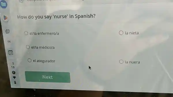 How do you say "nurse' in Spanish?
el/la enfermero/a
la nieta
el/la médico/a
el asegurador
la nuera