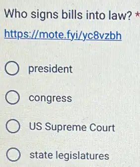 Who signs bills into law?
https://mote fyi/yc8vzbh
president
congress
US Supreme Court
state legislatures