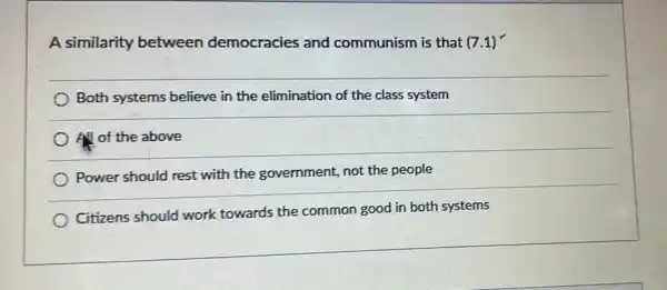 A similarity between democracies and communism is that (7.1)
Both systems believe in the elimination of the class system
All of the above
Power should rest with the government not the people
Citizens should work towards the common good in both systems