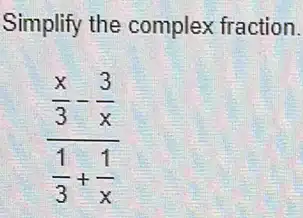 Simplify the complex fraction.
(frac (x)/(3)-(3)/(x))((1)/(3)+(1)/(x))