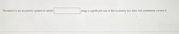 Socialism is an economic system in which square  plays a significant role in the economy but does not completely control it.