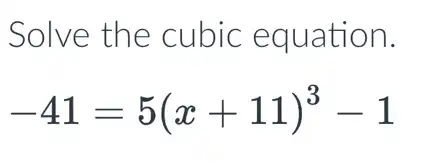 Solve the cubic equation.
-41=5(x+11)^3-1