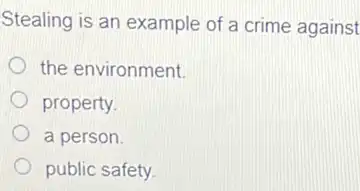 Stealing is an example of a crime against
the environment.
property.
a person.
public safety