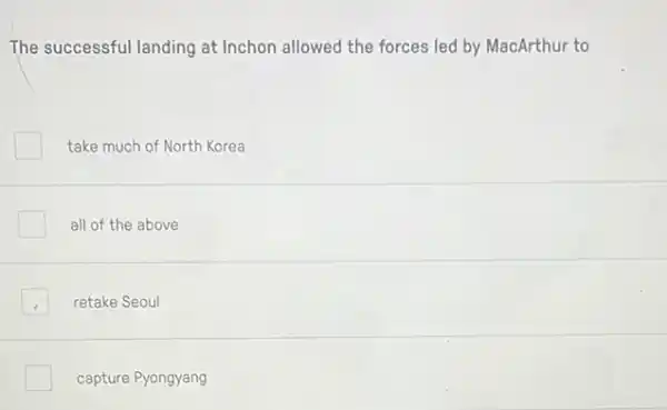 The successful landing at Inchon allowed the forces led by MacArthur to
take much of North Korea
all of the above
retake Seoul
capture Pyongyang