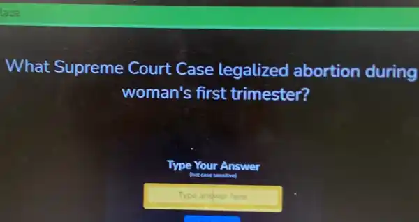 What Supreme Court Case legalized abortion during
woman's first trimester?
Type Your Answer
(not case sensitive)
Type answer here