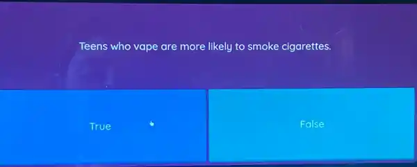 Teens who vape are more likely to smoke cigarettes.
True
False