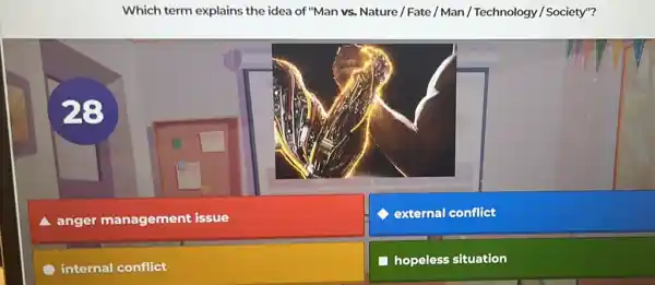 Which term explains the idea of "Man vs.Nature/Fate/Man/Technology / Society"?
A anger management issue
C external conflict
internal conflict
hopeless situation
28