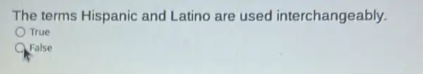 The terms Hispanic and Latino are used interchangeably.
True
Q False