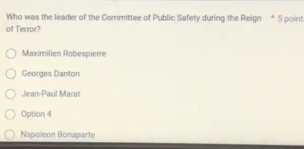 of Terror?
Maximilien Robespierre
Georges Danton
Jean-Paul Marat
Option 4
Napoleon Bonaparte
Who was the leader of the Committee of Public Safety during the Reign 5 point