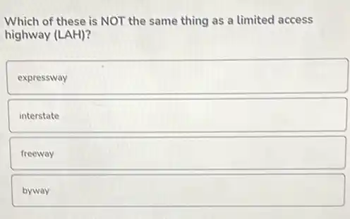 Which of these is NOT the same thing as a limited access
highway (LAH)
expressway
interstate
freeway
square