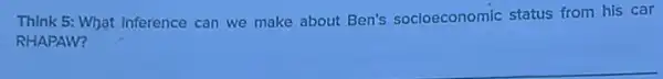 Think 5: What Inference can we make about Ben's socioeconomic status from his car
RHAPAW?