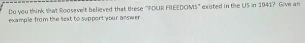 Do you think that Roosevelt believed that these "FOUR FREEDOMS'existed in the US in 1941? Give an
example from the text to support your answer.